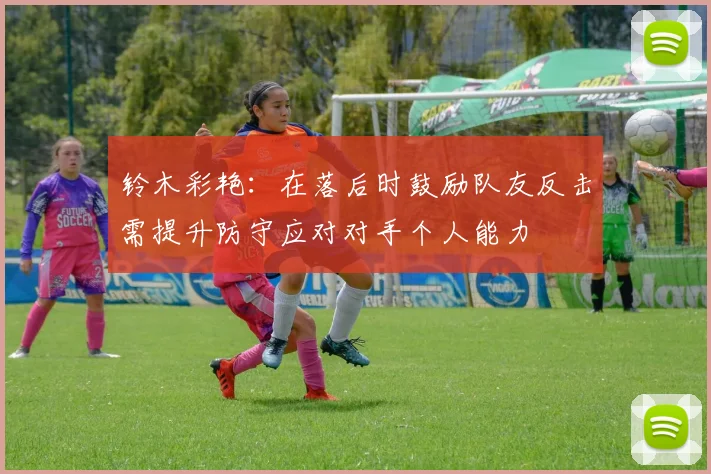 铃木彩艳：在落后时鼓励队友反击需提升防守应对对手个人能力