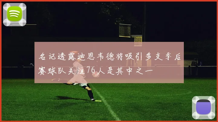 名记透露迪恩韦德将吸引多支季后赛球队关注76人是其中之一