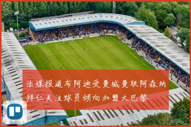 法媒报道布阿迪受曼城曼联阿森纳拜仁关注球员倾向加盟大巴黎